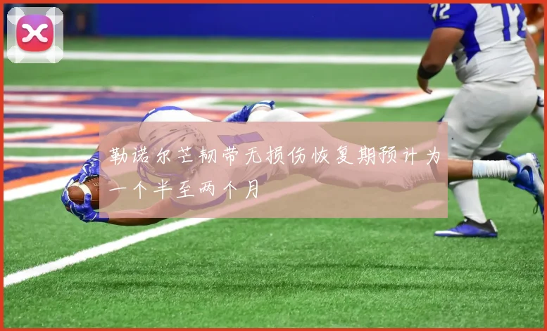 勒诺尔芒韧带无损伤恢复期预计为一个半至两个月