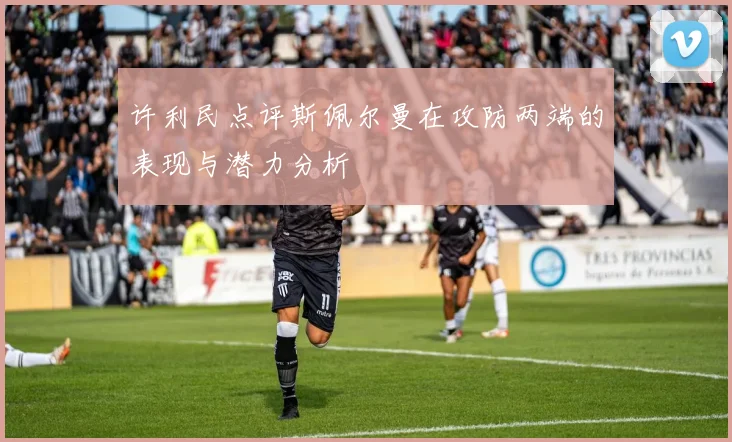 许利民点评斯佩尔曼在攻防两端的表现与潜力分析