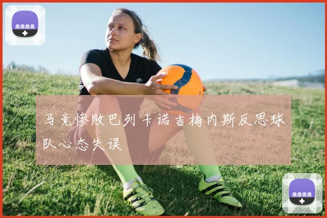 马竞惨败巴列卡诺吉梅内斯反思球队心态失误