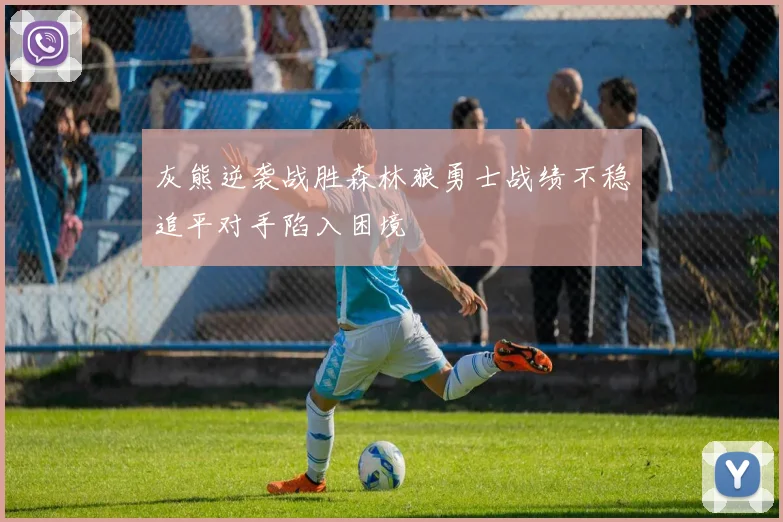 灰熊逆袭战胜森林狼勇士战绩不稳追平对手陷入困境