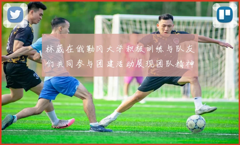 林葳在俄勒冈大学积极训练与队友们共同参与团建活动展现团队精神