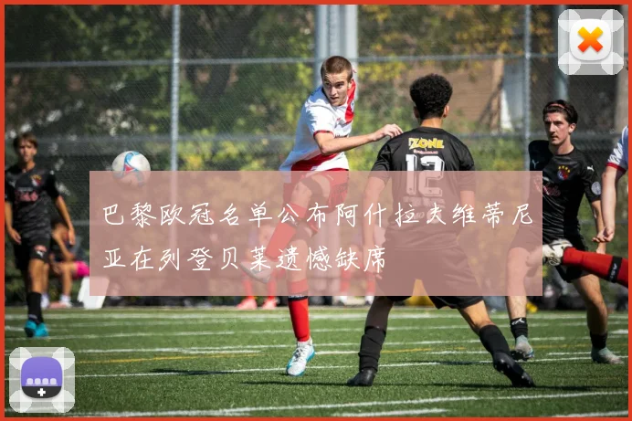 巴黎欧冠名单公布阿什拉夫维蒂尼亚在列登贝莱遗憾缺席