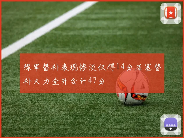 绿军替补表现惨淡仅得14分活塞替补火力全开合计47分