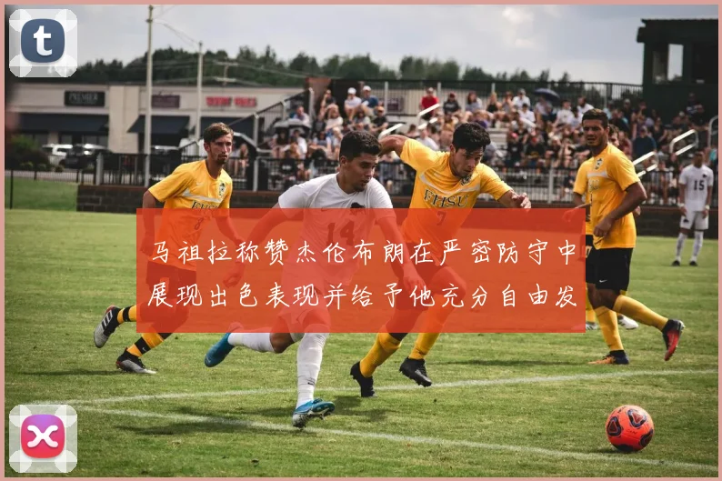 马祖拉称赞杰伦布朗在严密防守中展现出色表现并给予他充分自由发挥空间