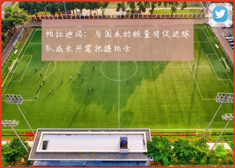 帕拉迪诺：与国米的较量将促进球队成长并需把握机会
