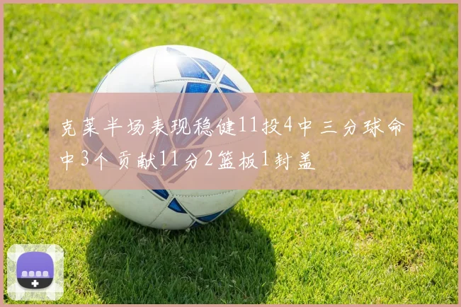 克莱半场表现稳健11投4中三分球命中3个贡献11分2篮板1封盖