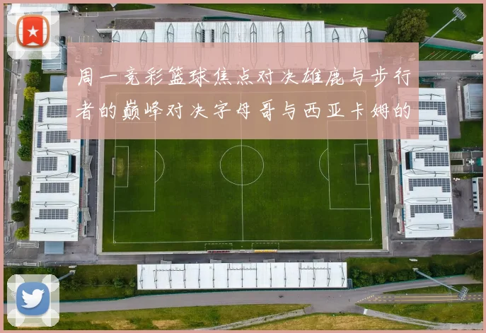 周一竞彩篮球焦点对决雄鹿与步行者的巅峰对决字母哥与西亚卡姆的精彩较量