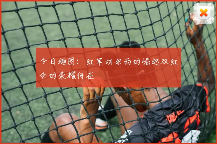 今日趣图：红军切尔西的崛起双红会的荣耀何在