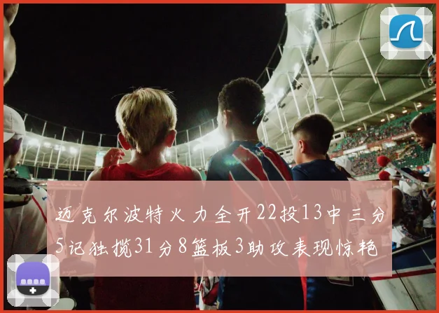 迈克尔波特火力全开22投13中三分5记独揽31分8篮板3助攻表现惊艳