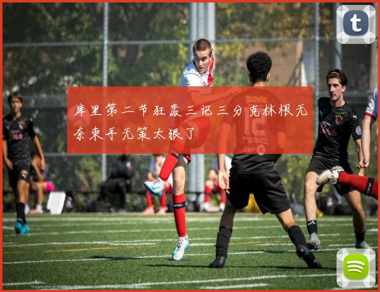 库里第二节狂轰三记三分克林根无奈束手无策太狠了