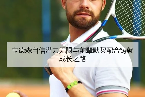 亨德森自信潜力无限与前辈默契配合铸就成长之路(Leyu)